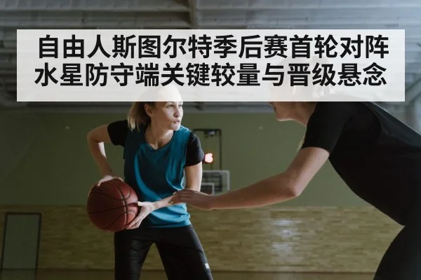 自由人斯图尔特季后赛首轮对阵水星防守端关键较量与晋级悬念